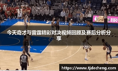 今天奇才与雷霆精彩对决视频回顾及赛后分析分享