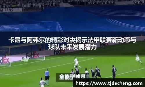 卡昂与阿弗尔的精彩对决揭示法甲联赛新动态与球队未来发展潜力