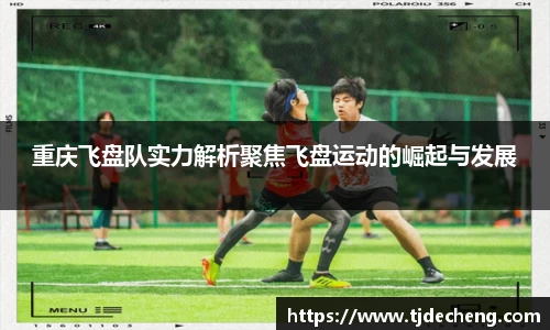 重庆飞盘队实力解析聚焦飞盘运动的崛起与发展