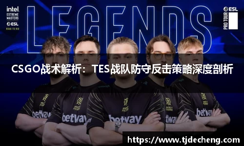 CSGO战术解析：TES战队防守反击策略深度剖析
