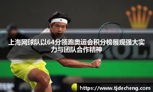 上海网球队以64分领跑奥运会积分榜展现强大实力与团队合作精神