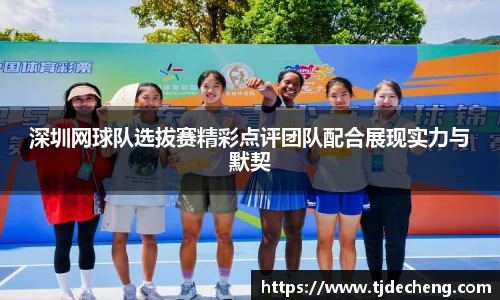 深圳网球队选拔赛精彩点评团队配合展现实力与默契